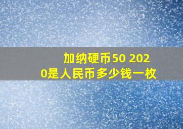 加纳硬币50 2020是人民币多少钱一枚